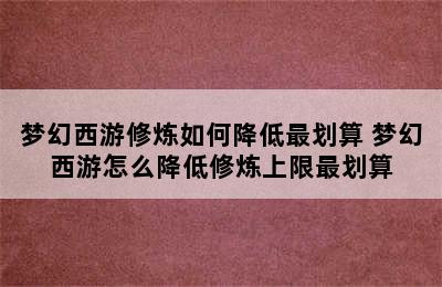 梦幻西游修炼如何降低最划算 梦幻西游怎么降低修炼上限最划算